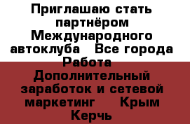 Приглашаю стать партнёром Международного автоклуба - Все города Работа » Дополнительный заработок и сетевой маркетинг   . Крым,Керчь